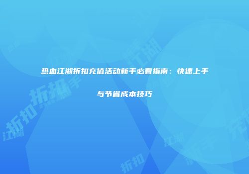 热血江湖折扣充值活动新手必看指南：快速上手与节省成本技巧