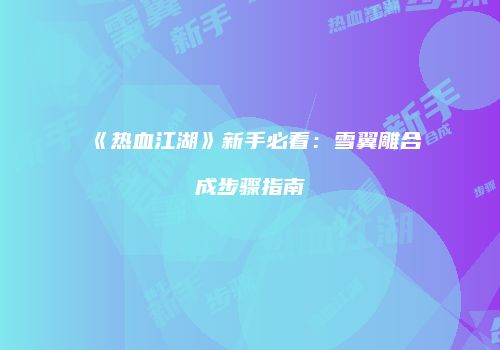 《热血江湖》新手必看：雪翼雕合成步骤指南