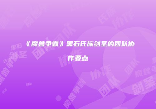 《魔兽争霸》黑石氏族剑圣的团队协作要点