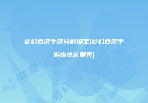 梦幻西游手游分解珍宝(梦幻西游手游修炼花费表)