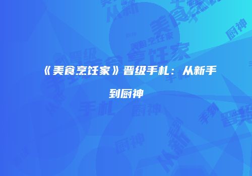 《美食烹饪家》晋级手札：从新手到厨神