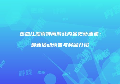 热血江湖南钟离游戏内容更新速递：最新活动预告与奖励介绍