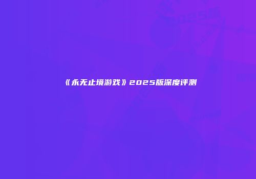 《永无止境游戏》2025版深度评测