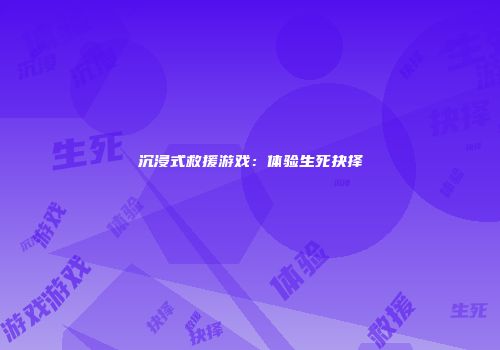 沉浸式救援游戏：体验生死抉择