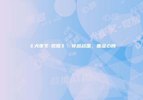 《犬夜叉-觉醒》：穿越战国，重温心跳