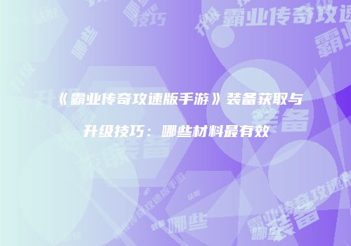 《霸业传奇攻速版手游》装备获取与升级技巧：哪些材料最有效