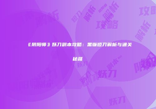 《阴阳师》妖刀副本攻略：黑镰短刀解析与通关秘籍