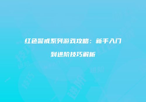 红色警戒系列游戏攻略：新手入门到进阶技巧解析