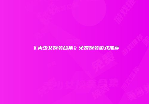 《美少女换装合集》免费换装游戏推荐