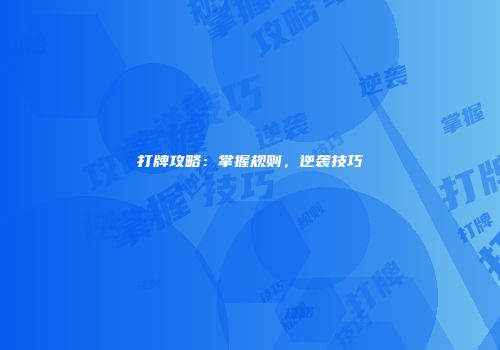 打牌攻略：掌握规则，逆袭技巧