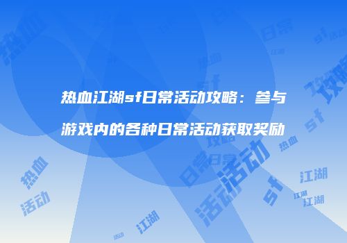 热血江湖sf日常活动攻略：参与游戏内的各种日常活动获取奖励