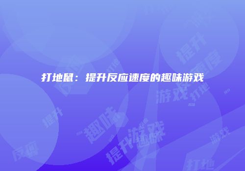 打地鼠：提升反应速度的趣味游戏