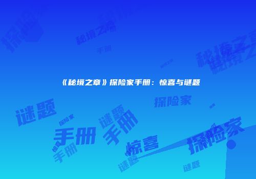 《秘境之章》探险家手册：惊喜与谜题