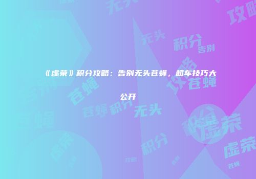《虚荣》积分攻略：告别无头苍蝇，超车技巧大公开