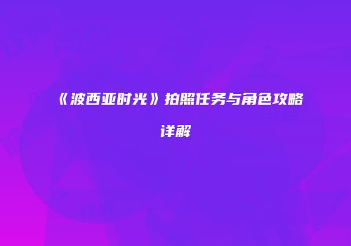 《波西亚时光》拍照任务与角色攻略详解