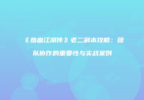 《热血江湖传》老二副本攻略：团队协作的重要性与实战案例