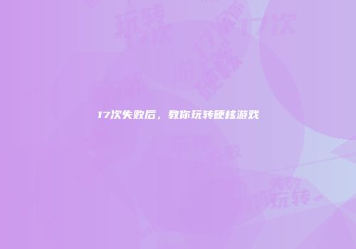 17次失败后，教你玩转硬核游戏