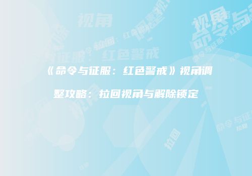 《命令与征服：红色警戒》视角调整攻略：拉回视角与解除锁定