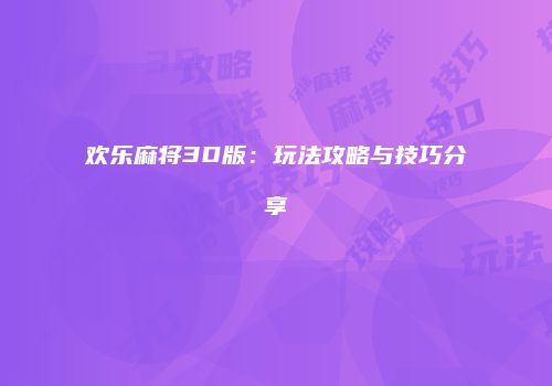 欢乐麻将3D版：玩法攻略与技巧分享