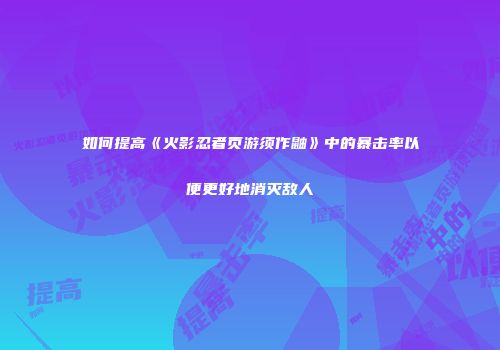 如何提高《火影忍者页游须作鼬》中的暴击率以便更好地消灭敌人