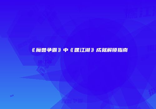 《魔兽争霸》中《嘿江湖》成就解锁指南
