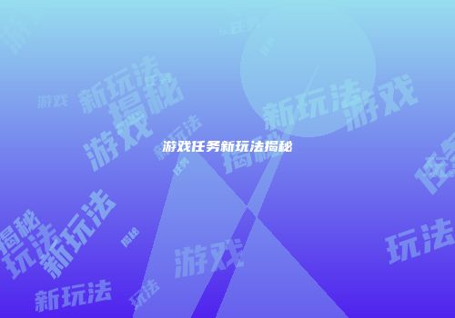 游戏任务新玩法揭秘