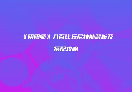 《阴阳师》八百比丘尼技能解析及搭配攻略
