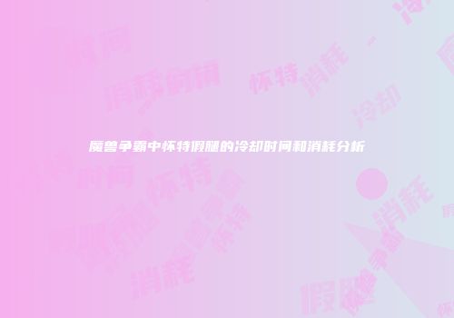 魔兽争霸中怀特假腿的冷却时间和消耗分析
