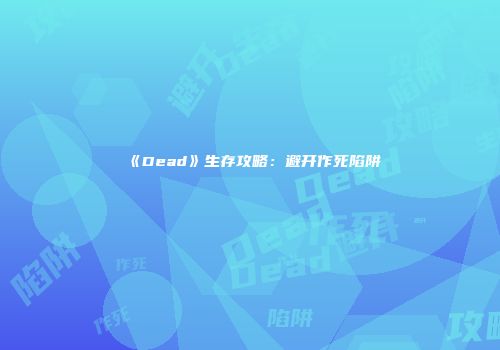 《Dead》生存攻略：避开作死陷阱