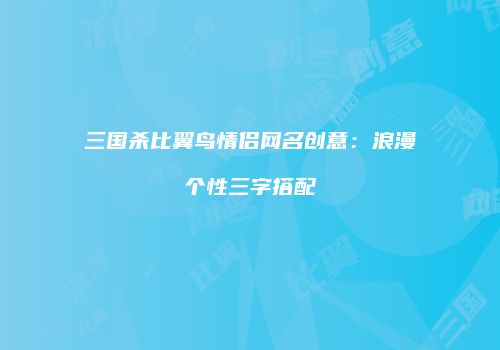 三国杀比翼鸟情侣网名创意：浪漫个性三字搭配