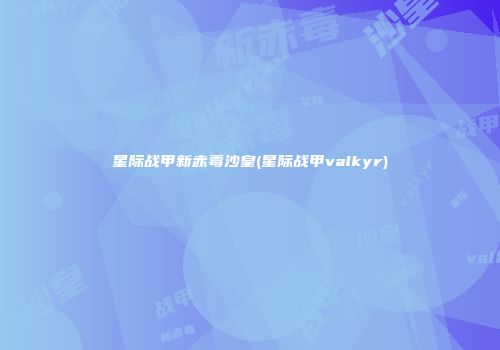 星际战甲新赤毒沙皇(星际战甲valkyr)