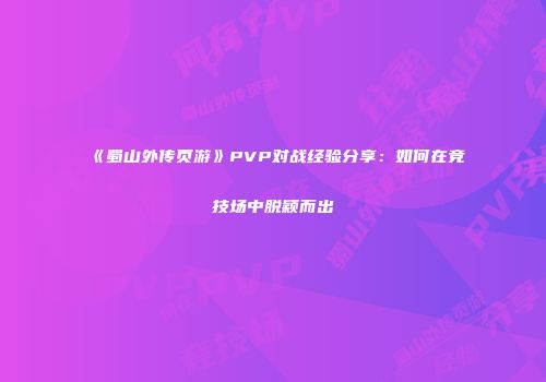 《蜀山外传页游》PVP对战经验分享：如何在竞技场中脱颖而出