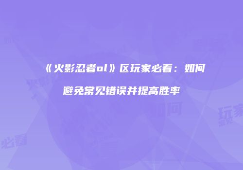 《火影忍者ol》区玩家必看：如何避免常见错误并提高胜率