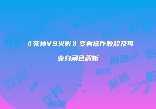 《死神VS火影》变身操作教程及可变身角色解析