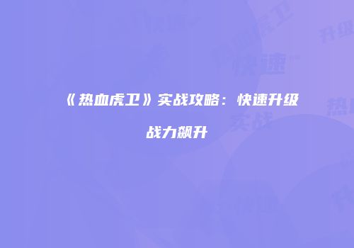 《热血虎卫》实战攻略：快速升级战力飙升