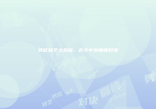 劈砍技艺大揭秘：古今中外巅峰对决