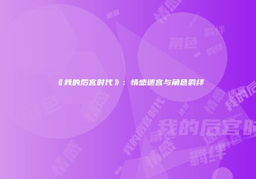 《我的后宫时代》：情感迷宫与角色羁绊
