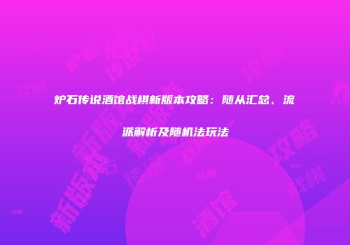 炉石传说酒馆战棋新版本攻略：随从汇总、流派解析及随机法玩法