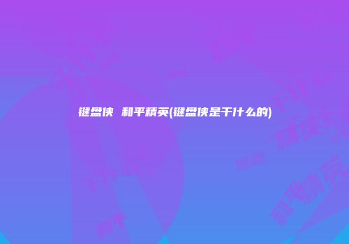 键盘侠 和平精英(键盘侠是干什么的)