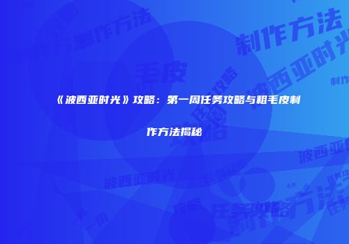 《波西亚时光》攻略：第一周任务攻略与粗毛皮制作方法揭秘