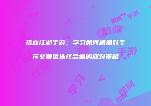 热血江湖手游：学习如何根据对手符文颜色选择合适的应对策略