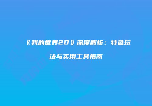 《我的世界2D》深度解析：特色玩法与实用工具指南