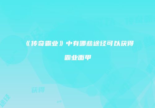 《传奇霸业》中有哪些途径可以获得霸业面甲