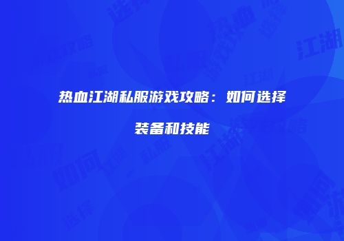 热血江湖私服游戏攻略：如何选择装备和技能