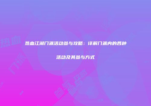 热血江湖门派活动参与攻略：详解门派内的各种活动及其参与方式
