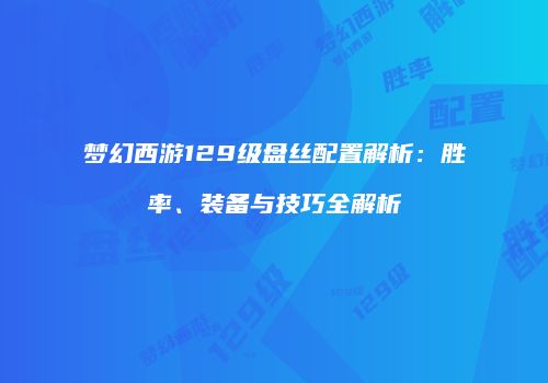 梦幻西游129级盘丝配置解析：胜率、装备与技巧全解析