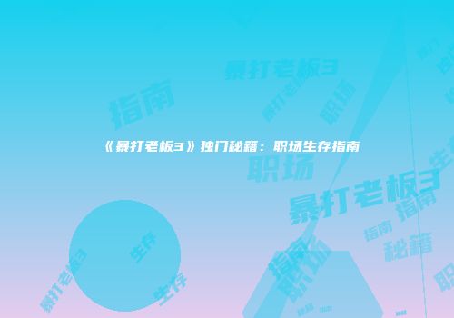 《暴打老板3》独门秘籍：职场生存指南