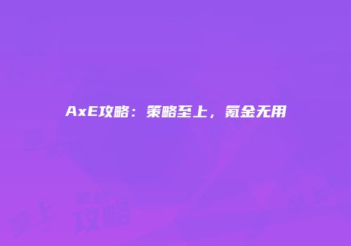 AxE攻略：策略至上，氪金无用