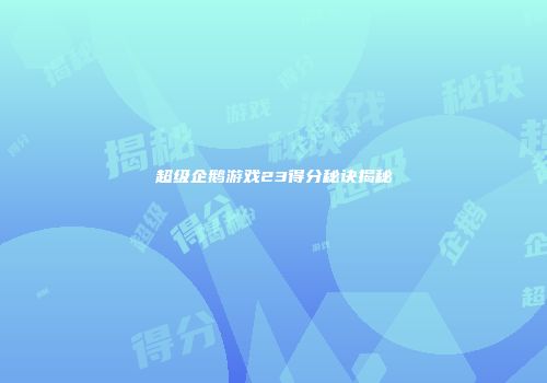 超级企鹅游戏23得分秘诀揭秘
