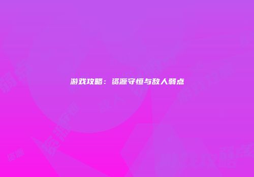游戏攻略：资源守恒与敌人弱点